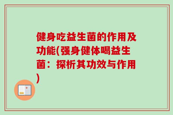 健身吃益生菌的作用及功能(强身健体喝益生菌：探析其功效与作用)
