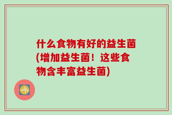 什么食物有好的益生菌(增加益生菌！这些食物含丰富益生菌)