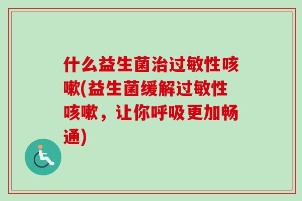 什么益生菌性(益生菌缓解性，让你更加畅通)