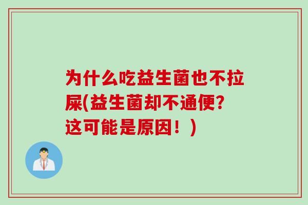 为什么吃益生菌也不拉屎(益生菌却不通便?这可能是原因!) 为什么吃益生菌也不拉屎(益生菌却不通便?这可能是原因!)