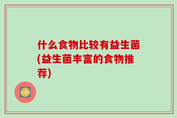 什么食物比较有益生菌(益生菌丰富的食物推荐)