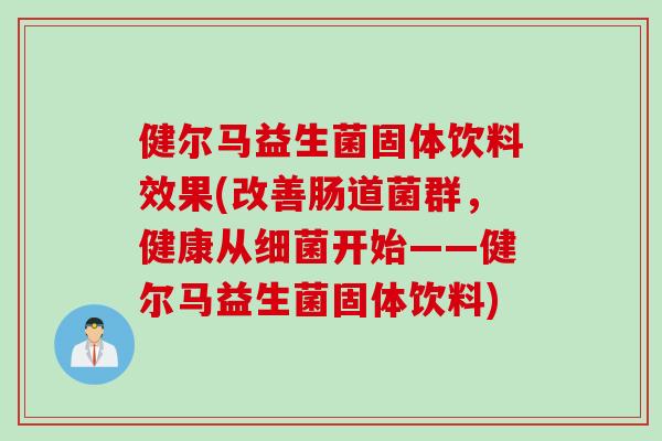 健尔马益生菌固体饮料效果(改善肠道菌群，健康从开始——健尔马益生菌固体饮料)