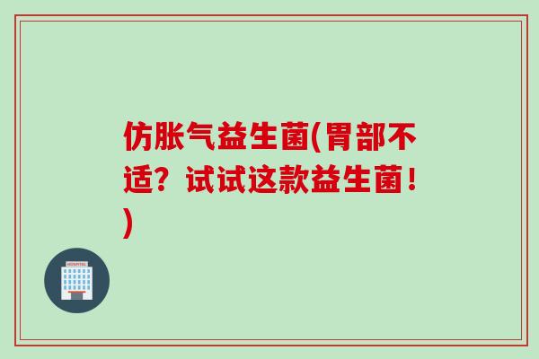 仿益生菌(胃部不适?试试这款益生菌!) 仿益生菌(胃部不适?试试这款益生菌!)