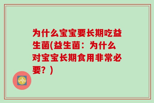 为什么宝宝要长期吃益生菌(益生菌:为什么对宝宝长期食用非常必要?) 为什么宝宝要长期吃益生菌(益生菌:为什么对宝宝长期食用非常必要?)
