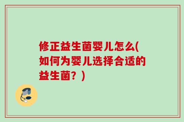 修正益生菌婴儿怎么(如何为婴儿选择合适的益生菌?) 修正益生菌婴儿怎么(如何为婴儿选择合适的益生菌?)