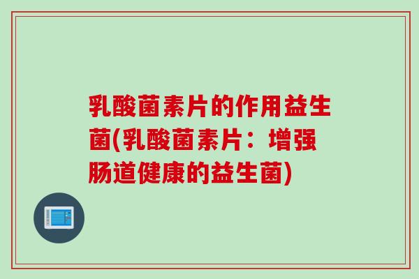 乳酸菌素片的作用益生菌(乳酸菌素片:增强肠道健康的益生菌) 乳酸菌素片的作用益生菌(乳酸菌素片:增强肠道健康的益生菌)