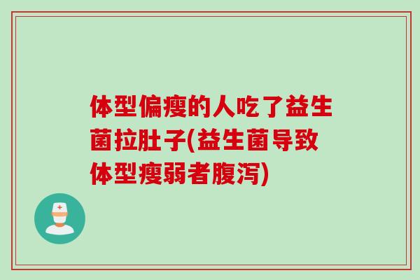 体型偏瘦的人吃了益生菌拉肚子(益生菌导致体型瘦弱者)