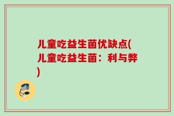 儿童吃益生菌优缺点(儿童吃益生菌:利与弊) 儿童吃益生菌优缺点(儿童吃益生菌:利与弊)