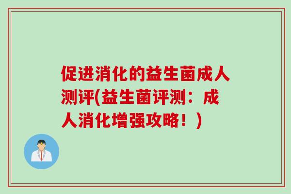 促进消化的益生菌成人测评(益生菌评测:成人消化增强攻略!) 促进消化的益生菌成人测评(益生菌评测:成人消化增强攻略!)