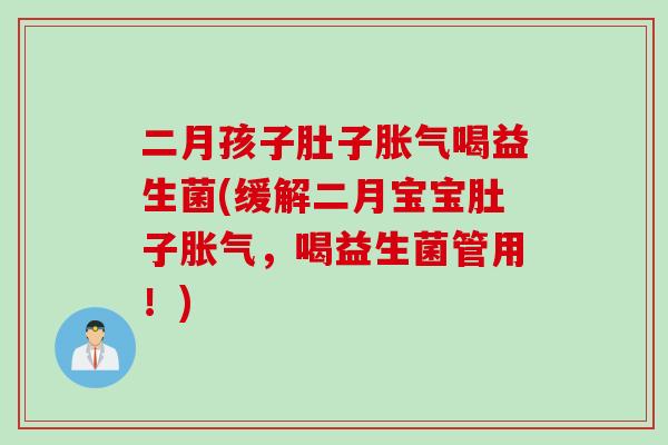 二月孩子肚子喝益生菌(缓解二月宝宝肚子,喝益生菌管用!) 二月孩子肚子喝益生菌(缓解二月宝宝肚子,喝益生菌管用!)