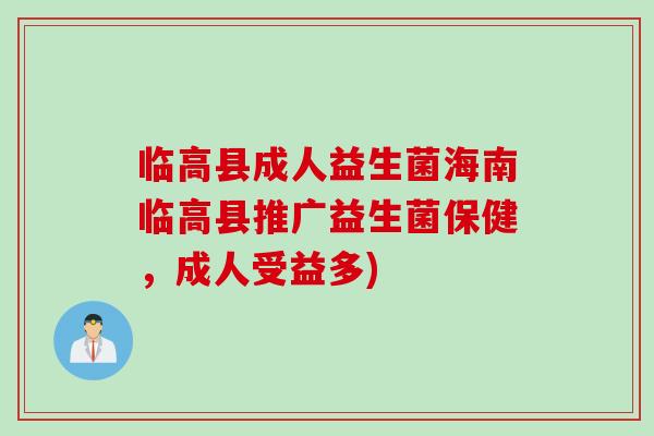 临高县成人益生菌海南临高县推广益生菌保健，成人受益多)