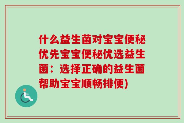 什么益生菌对宝宝优先宝宝优选益生菌:选择正确的益生菌帮助宝宝顺畅排便) 什么益生菌对宝宝优先宝宝优选益生菌:选择正确的益生菌帮助宝宝顺畅排便)