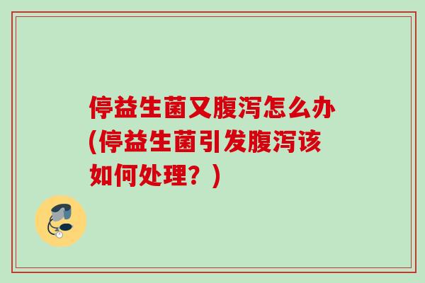 停益生菌又怎么办(停益生菌引发该如何处理?) 停益生菌又怎么办(停益生菌引发该如何处理?)