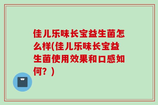 佳儿乐味长宝益生菌怎么样(佳儿乐味长宝益生菌使用效果和口感如何?) 佳儿乐味长宝益生菌怎么样(佳儿乐味长宝益生菌使用效果和口感如何?)