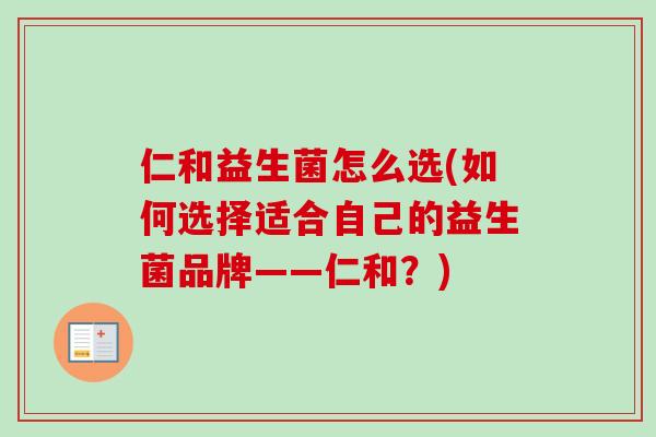 仁和益生菌怎么选(如何选择适合自己的益生菌品牌——仁和?) 仁和益生菌怎么选(如何选择适合自己的益生菌品牌——仁和?)