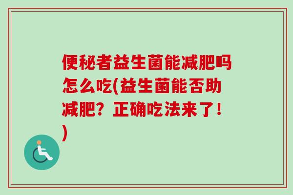 者益生菌能吗怎么吃(益生菌能否助?正确吃法来了!) 者益生菌能吗怎么吃(益生菌能否助?正确吃法来了!)