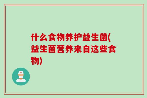 什么食物养护益生菌(益生菌营养来自这些食物) 什么食物养护益生菌(益生菌营养来自这些食物)