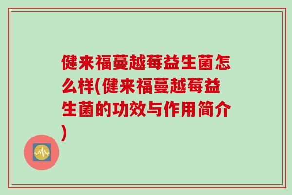 健来福蔓越莓益生菌怎么样(健来福蔓越莓益生菌的功效与作用简介)