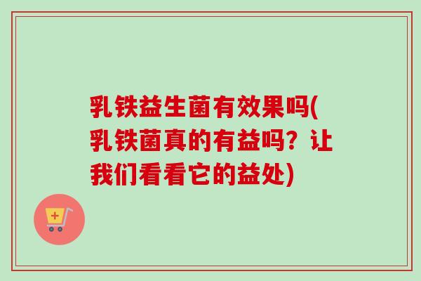 乳铁益生菌有效果吗(乳铁菌真的有益吗？让我们看看它的益处)