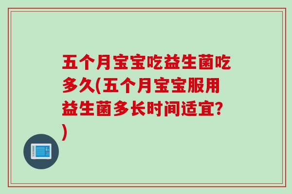 五个月宝宝吃益生菌吃多久(五个月宝宝服用益生菌多长时间适宜？)
