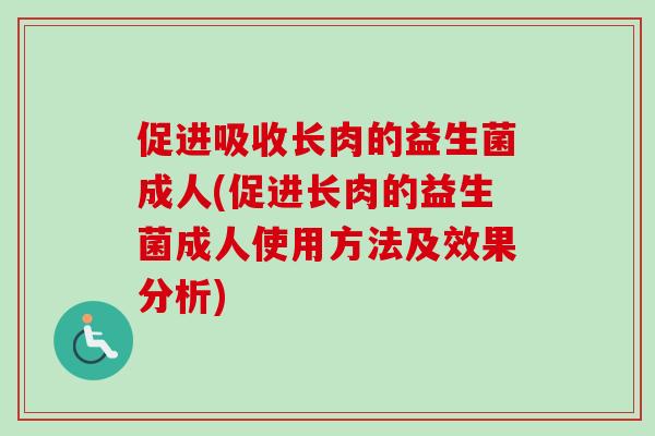 促进吸收长肉的益生菌成人(促进长肉的益生菌成人使用方法及效果分析) 促进吸收长肉的益生菌成人(促进长肉的益生菌成人使用方法及效果分析)