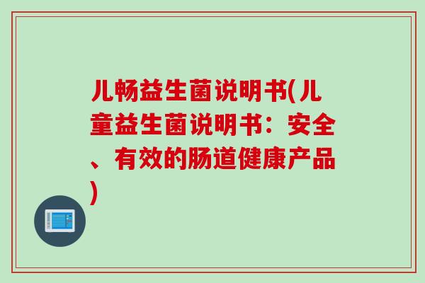儿畅益生菌说明书(儿童益生菌说明书：安全、有效的肠道健康产品)