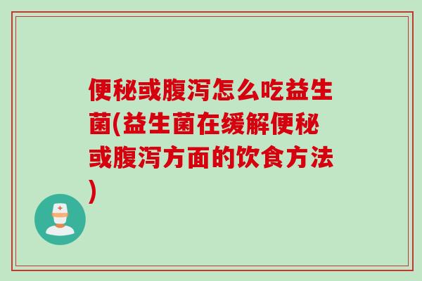 或怎么吃益生菌(益生菌在缓解或方面的饮食方法) 或怎么吃益生菌(益生菌在缓解或方面的饮食方法)