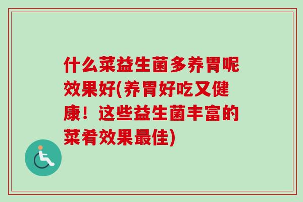 什么菜益生菌多养胃呢效果好(养胃好吃又健康!这些益生菌丰富的菜肴效果佳) 什么菜益生菌多养胃呢效果好(养胃好吃又健康!这些益生菌丰富的菜肴效果佳)