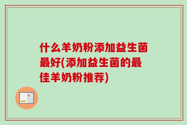 什么羊奶粉添加益生菌最好(添加益生菌的最佳羊奶粉推荐)