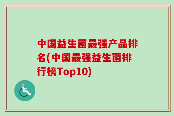 中国益生菌最强产品排名(中国最强益生菌排行榜Top10)