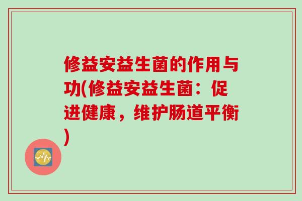 修益安益生菌的作用与功(修益安益生菌：促进健康，维护肠道平衡)