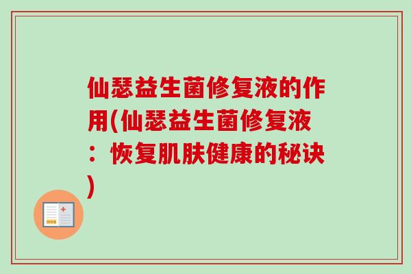 仙瑟益生菌修复液的作用(仙瑟益生菌修复液：恢复肌肤健康的秘诀)