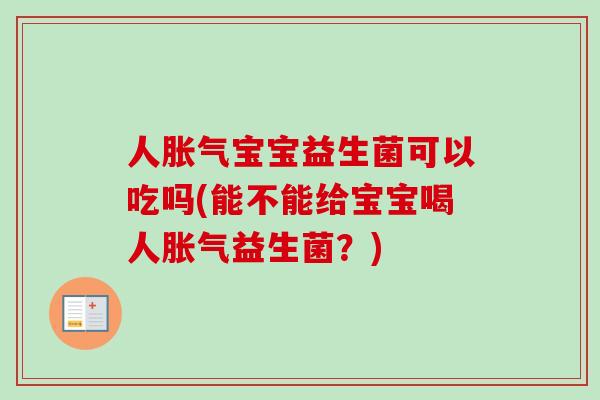 人胀气宝宝益生菌可以吃吗(能不能给宝宝喝人胀气益生菌？)
