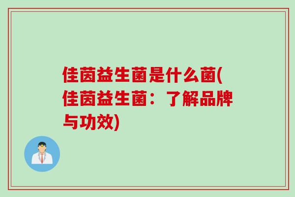 佳茵益生菌是什么菌(佳茵益生菌:了解品牌与功效) 佳茵益生菌是什么菌(佳茵益生菌:了解品牌与功效)