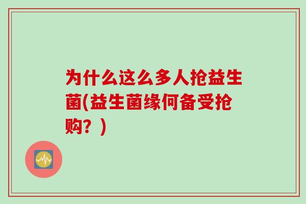 为什么这么多人抢益生菌(益生菌缘何备受抢购?) 为什么这么多人抢益生菌(益生菌缘何备受抢购?)