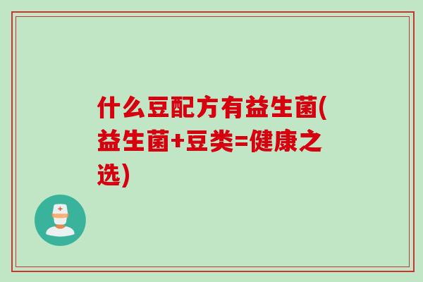 什么豆配方有益生菌(益生菌+豆类=健康之选) 什么豆配方有益生菌(益生菌+豆类=健康之选)