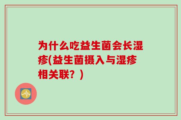 为什么吃益生菌会长湿疹(益生菌摄入与湿疹相关联？)