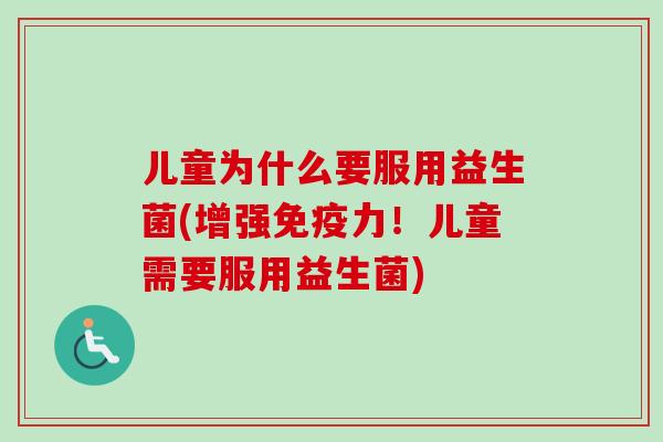 儿童为什么要服用益生菌(增强力!儿童需要服用益生菌) 儿童为什么要服用益生菌(增强力!儿童需要服用益生菌)