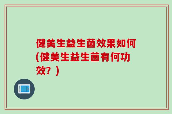 健美生益生菌效果如何(健美生益生菌有何功效？)