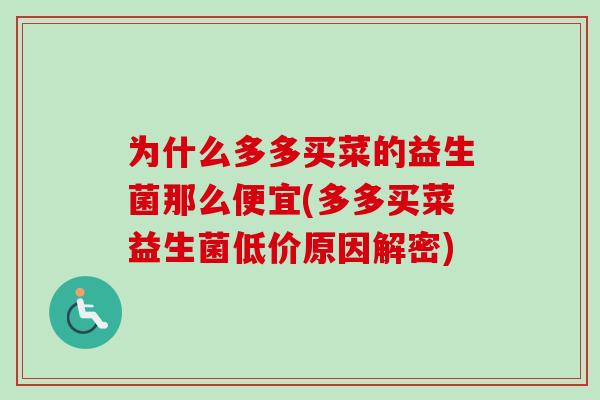 为什么多多买菜的益生菌那么便宜(多多买菜益生菌低价原因解密)