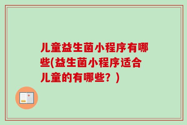 儿童益生菌小程序有哪些(益生菌小程序适合儿童的有哪些？)