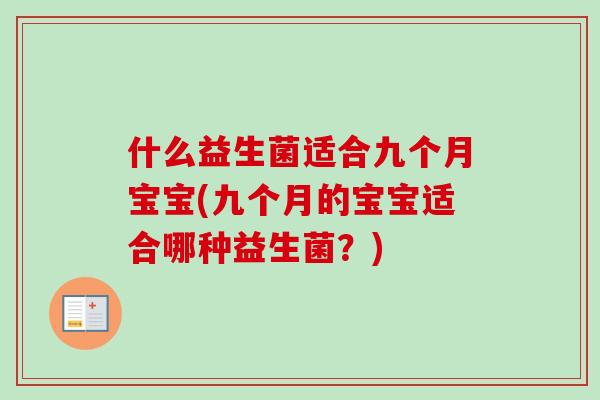 什么益生菌适合九个月宝宝(九个月的宝宝适合哪种益生菌？)