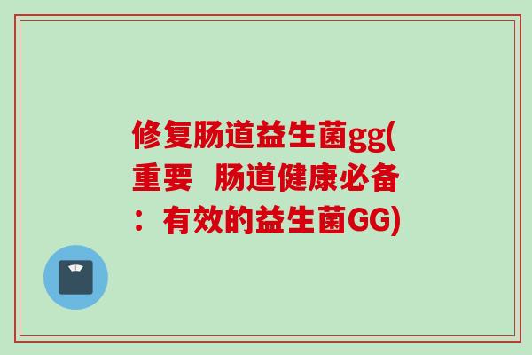 修复肠道益生菌gg(重要  肠道健康必备：有效的益生菌GG)