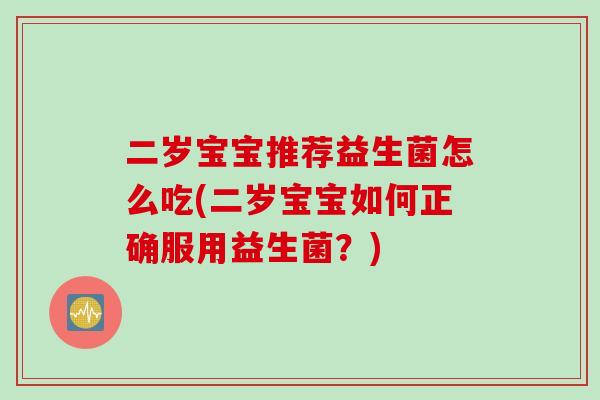 二岁宝宝推荐益生菌怎么吃(二岁宝宝如何正确服用益生菌？)
