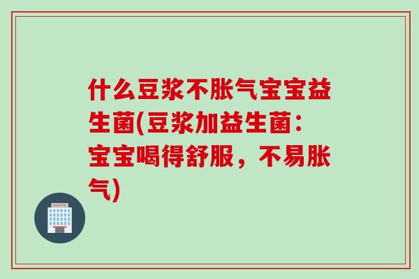什么豆浆不宝宝益生菌(豆浆加益生菌:宝宝喝得舒服,不易) 什么豆浆不宝宝益生菌(豆浆加益生菌:宝宝喝得舒服,不易)
