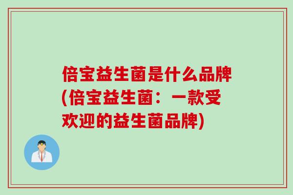 倍宝益生菌是什么品牌(倍宝益生菌：一款受欢迎的益生菌品牌)