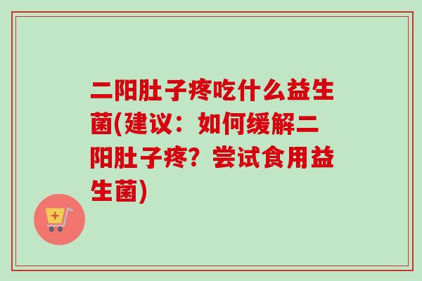 二阳肚子疼吃什么益生菌(建议:如何缓解二阳肚子疼?尝试食用益生菌) 二阳肚子疼吃什么益生菌(建议:如何缓解二阳肚子疼?尝试食用益生菌)