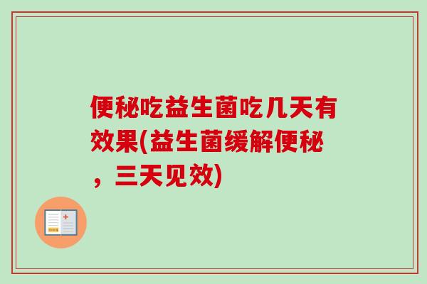 吃益生菌吃几天有效果(益生菌缓解,三天见效) 吃益生菌吃几天有效果(益生菌缓解,三天见效)