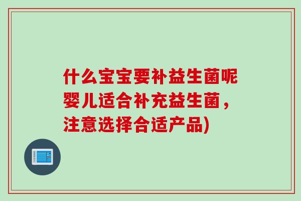 什么宝宝要补益生菌呢婴儿适合补充益生菌,注意选择合适产品) 什么宝宝要补益生菌呢婴儿适合补充益生菌,注意选择合适产品)