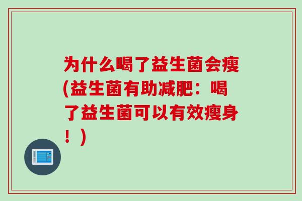 为什么喝了益生菌会瘦(益生菌有助：喝了益生菌可以有效瘦身！)